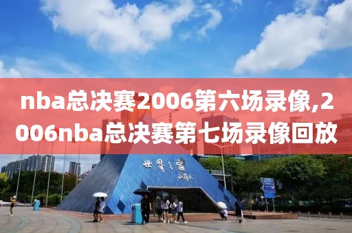 nba总决赛2006第六场录像,2006nba总决赛第七场录像回放