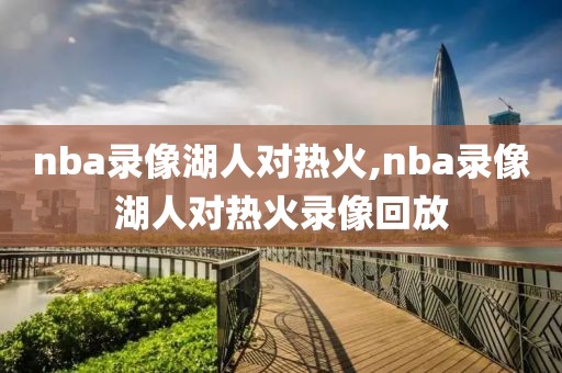 nba录像湖人对热火,nba录像湖人对热火录像回放