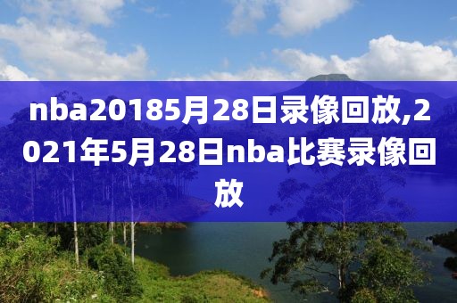 nba20185月28日录像回放,2021年5月28日nba比赛录像回放