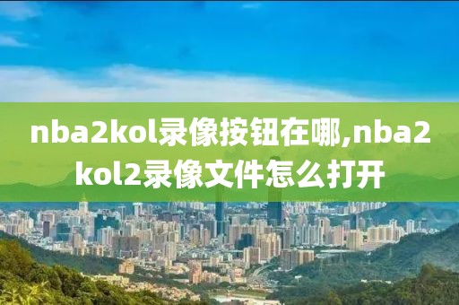 nba2kol录像按钮在哪,nba2kol2录像文件怎么打开