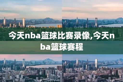 今天nba篮球比赛录像,今天nba篮球赛程