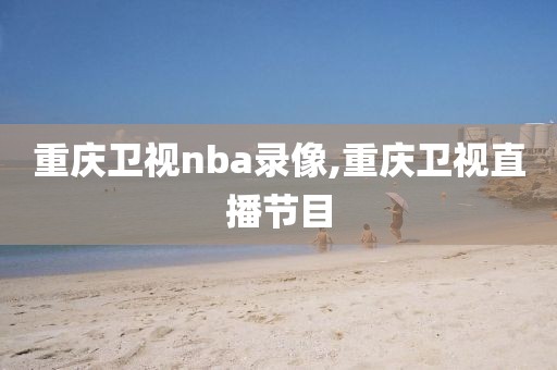 重庆卫视nba录像,重庆卫视直播节目
