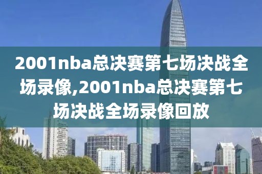 2001nba总决赛第七场决战全场录像,2001nba总决赛第七场决战全场录像回放