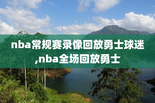 nba常规赛录像回放勇士球迷,nba全场回放勇士