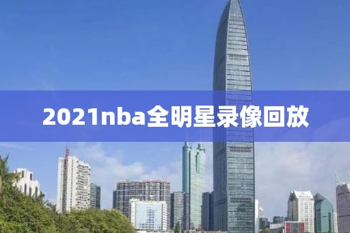 2021nba全明星录像回放