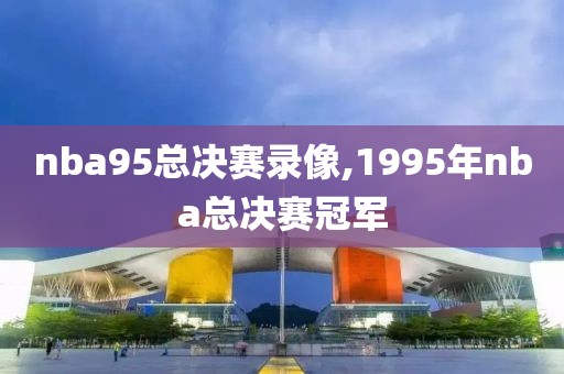 nba95总决赛录像,1995年nba总决赛冠军