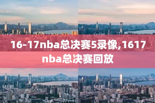 16-17nba总决赛5录像,1617nba总决赛回放
