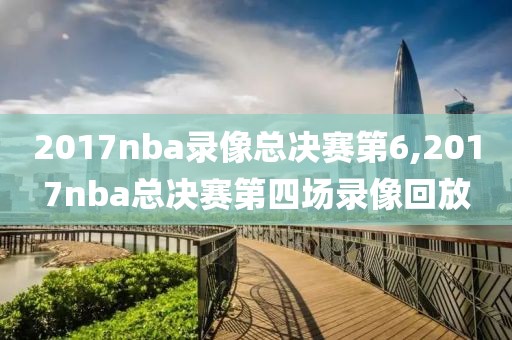 2017nba录像总决赛第6,2017nba总决赛第四场录像回放