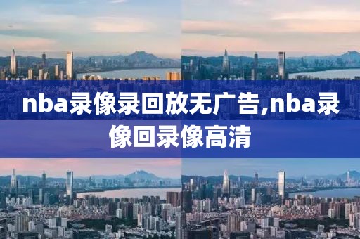 nba录像录回放无广告,nba录像回录像高清